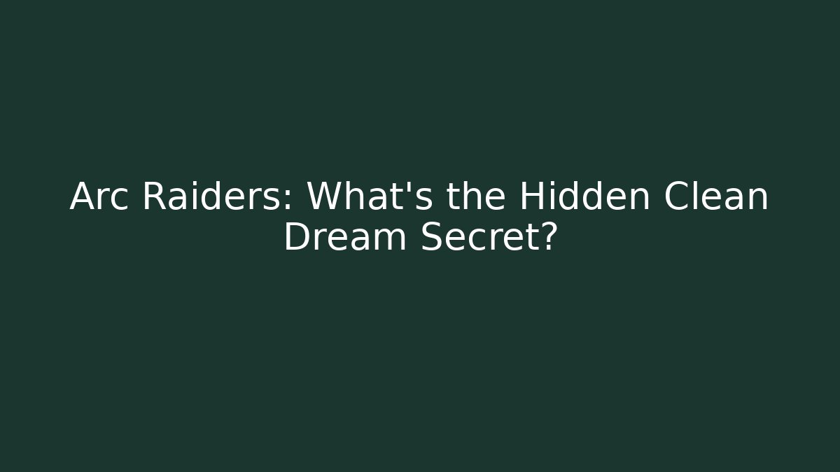 Arc Raiders: What’s the Hidden Clean Dream Secret?