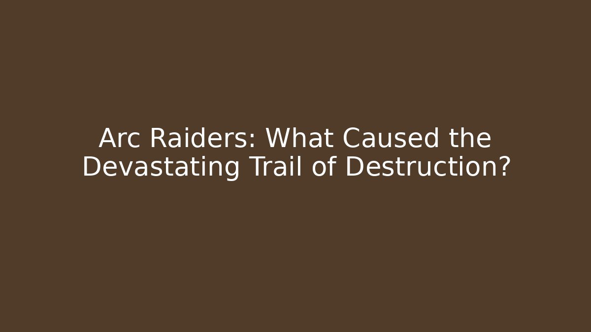 Arc Raiders: What Caused the Devastating Trail of Destruction?