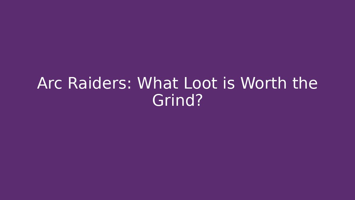 Arc Raiders: What Loot is Worth the Grind? - Método de Aprovação