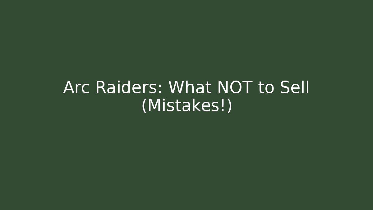 Arc Raiders: What NOT to Sell (Mistakes!)