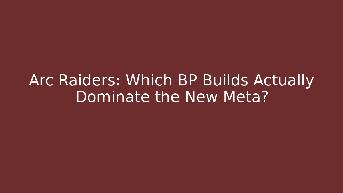 Arc Raiders: Which BP Builds Actually Dominate the New Meta?