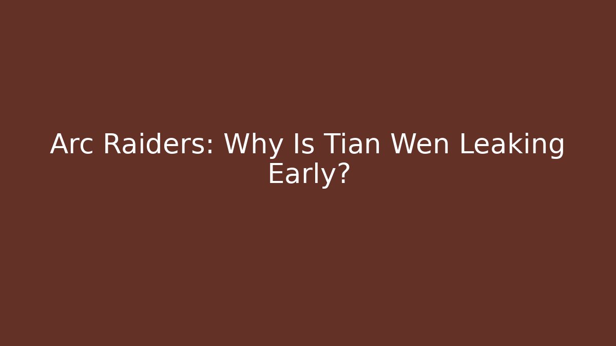 Arc Raiders: Why Is Tian Wen Leaking Early?