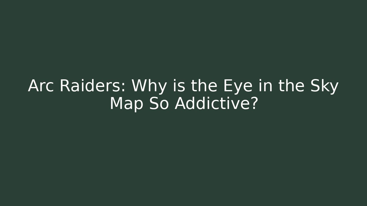 Arc Raiders: Why is the Eye in the Sky Map So Addictive?