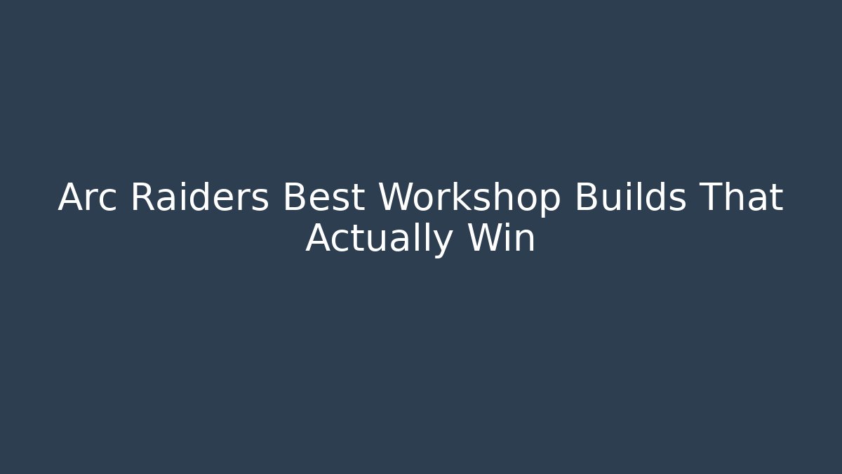 Arc Raiders Best Workshop Builds That Actually Win