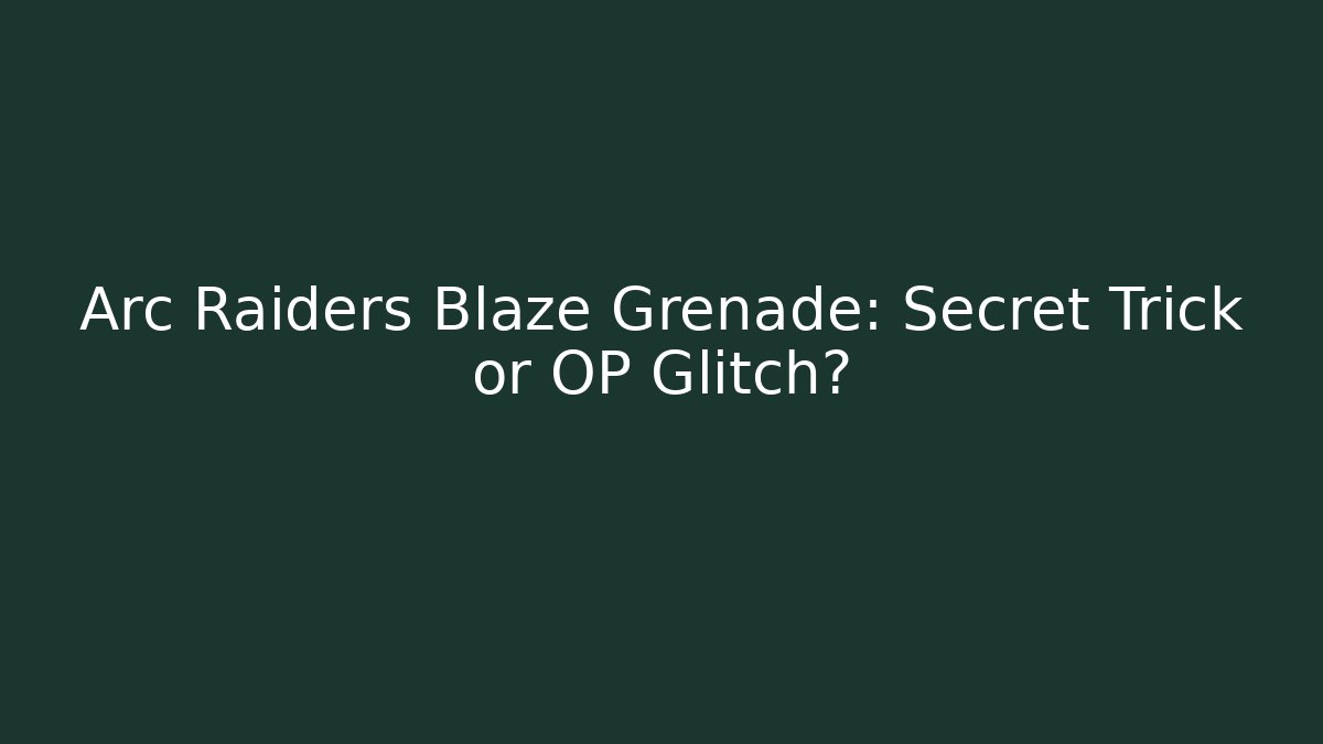 Arc Raiders Blaze Grenade: Secret Trick or OP Glitch?