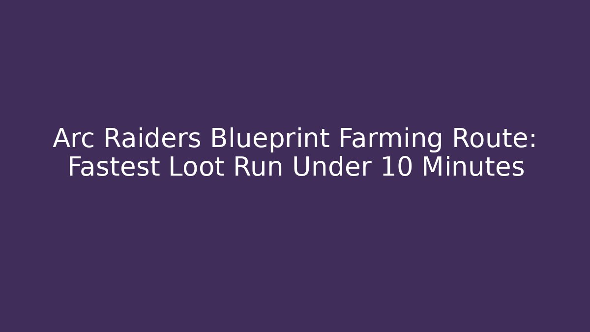 Arc Raiders Blueprint Farming Route: Fastest Loot Run Under 10 Minutes