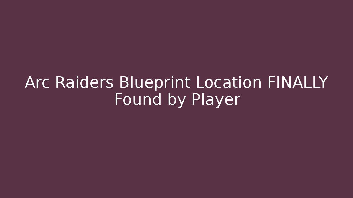 Arc Raiders Blueprint Location FINALLY Found by Player