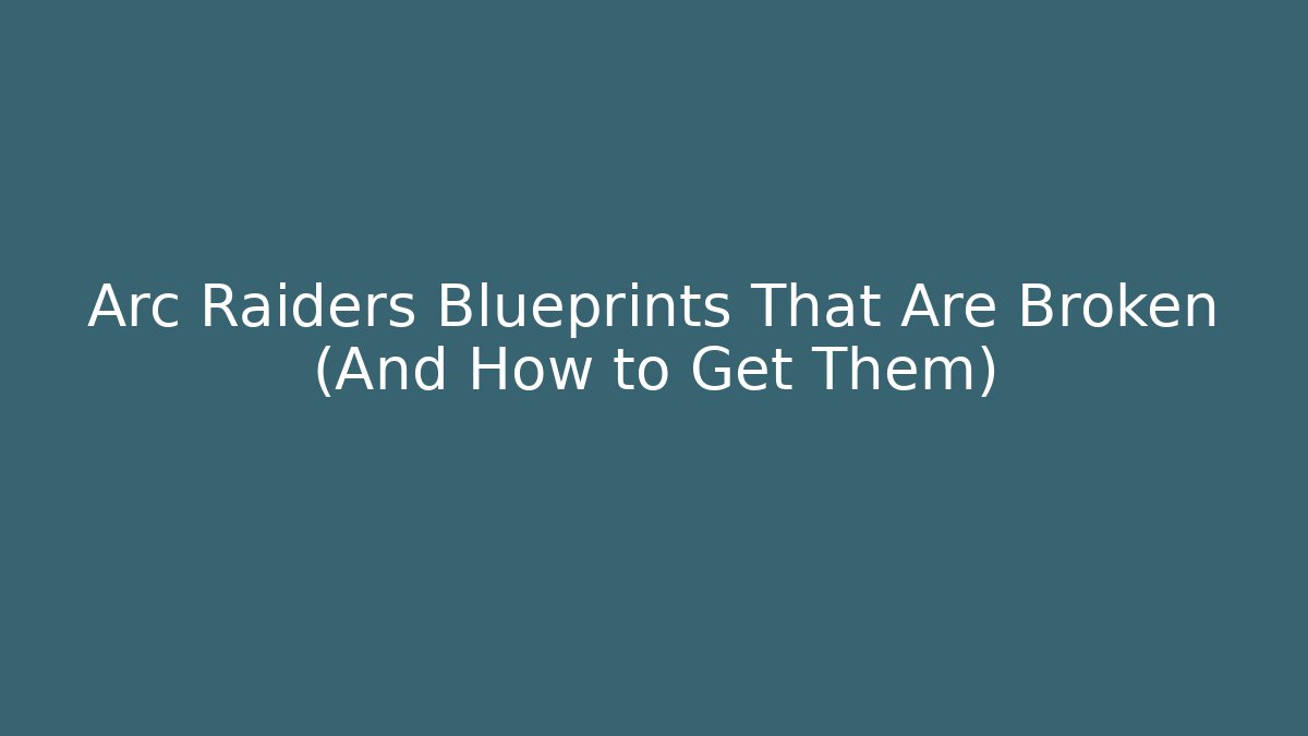 Arc Raiders Blueprints That Are Broken (And How to Get Them)