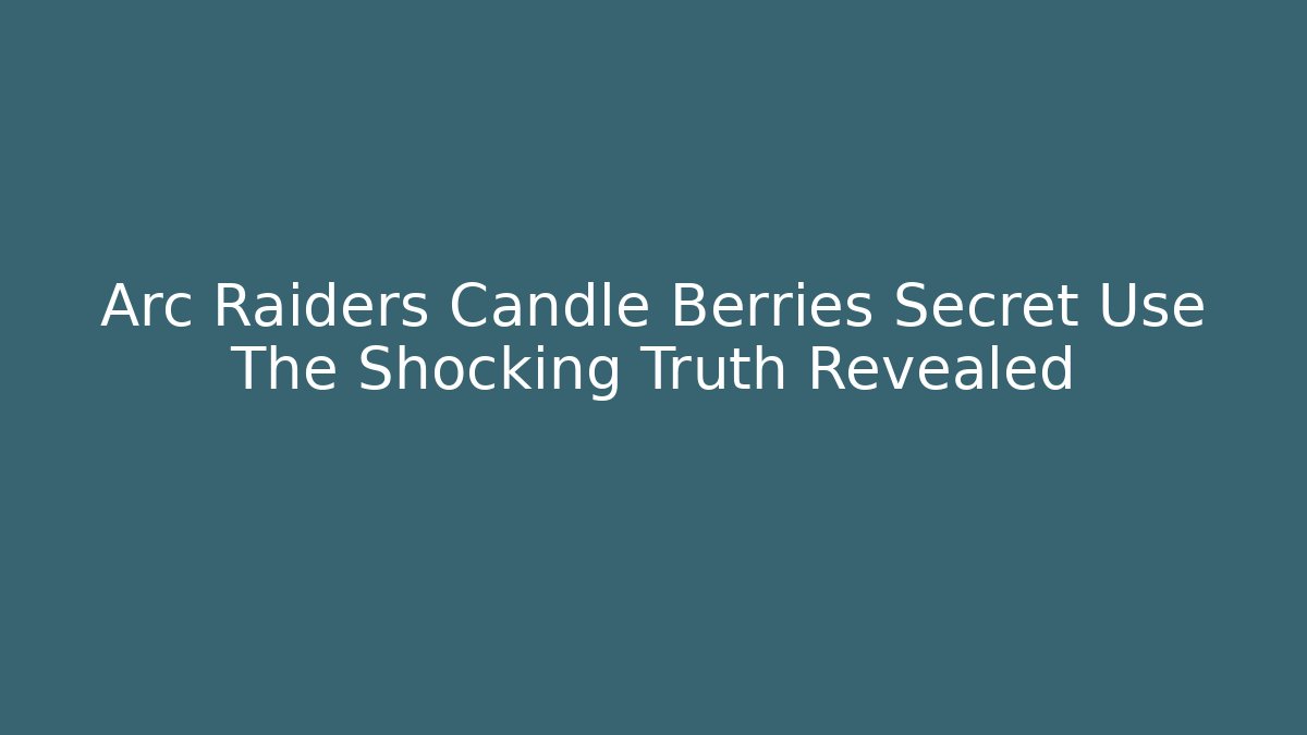 Arc Raiders Candle Berries Secret Use The Shocking Truth Revealed