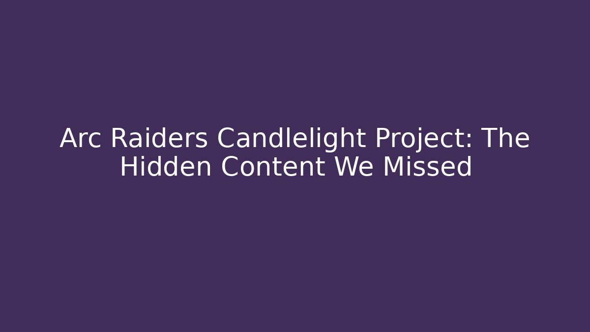 Arc Raiders Candlelight Project: The Hidden Content We Missed