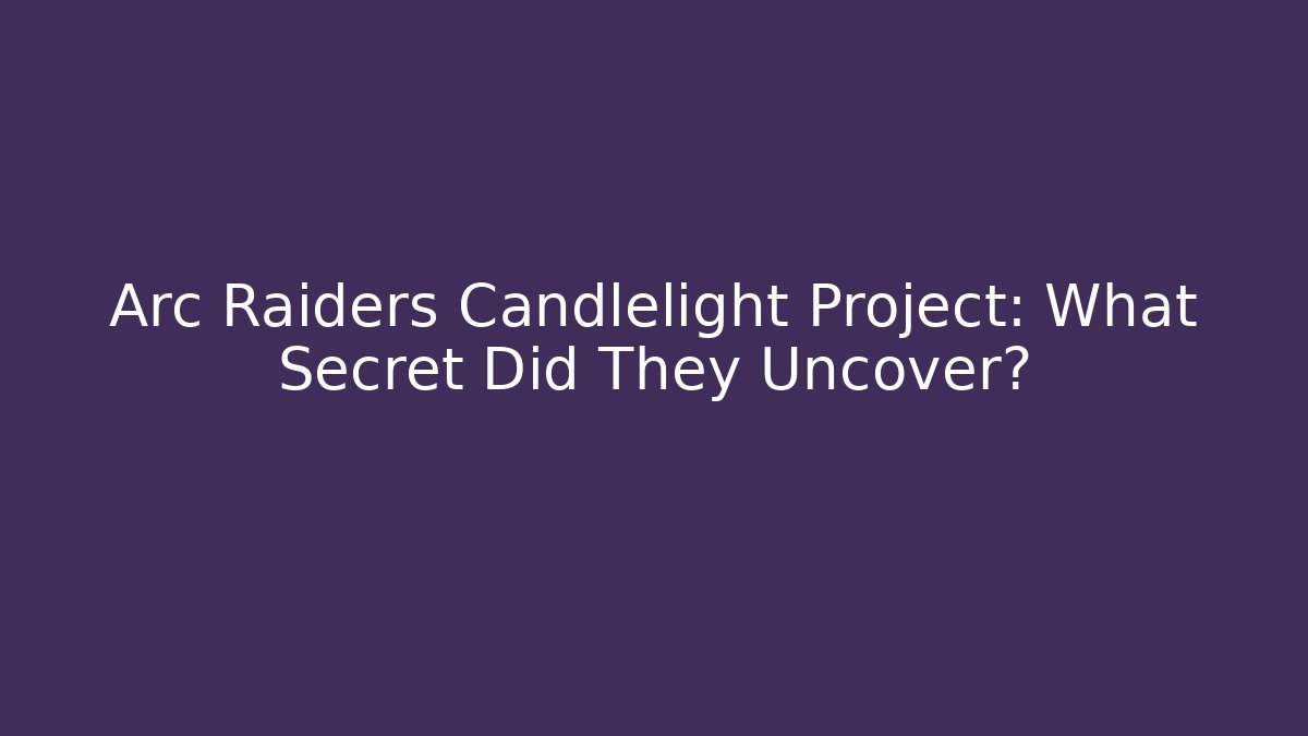 Arc Raiders Candlelight Project: What Secret Did They Uncover?