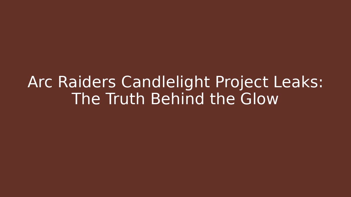 Arc Raiders Candlelight Project Leaks: The Truth Behind the Glow