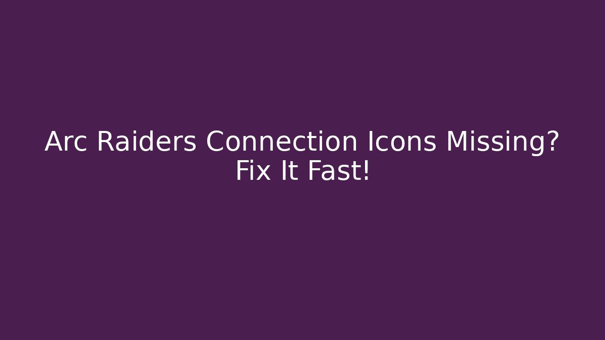 Arc Raiders Connection Icons Missing? Fix It Fast!