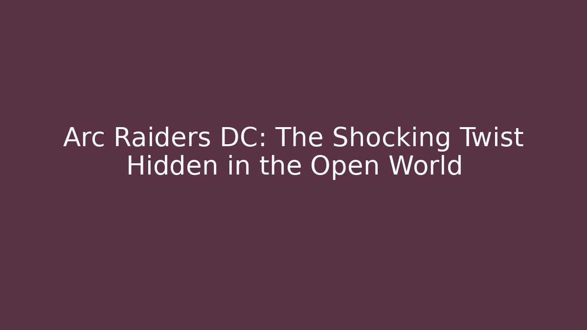 Arc Raiders DC: The Shocking Twist Hidden in the Open World