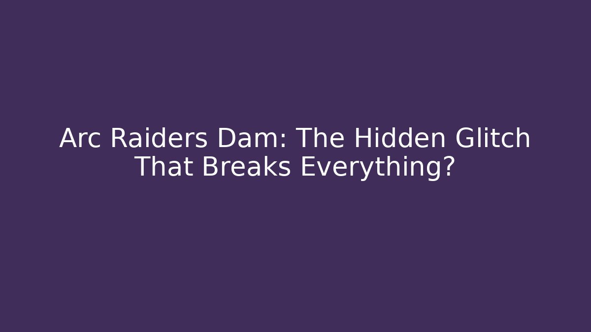 Arc Raiders Dam: The Hidden Glitch That Breaks Everything?