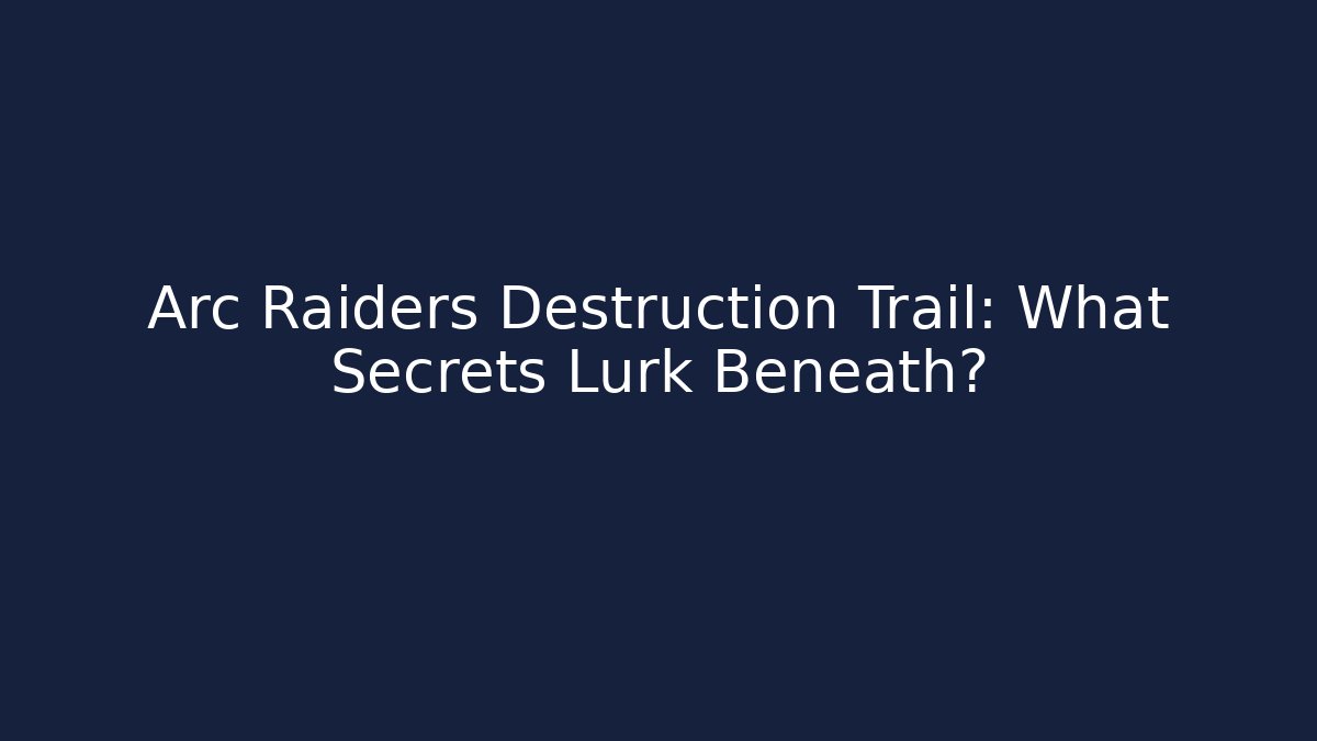 Arc Raiders Destruction Trail: What Secrets Lurk Beneath? - Método de Aprovação
