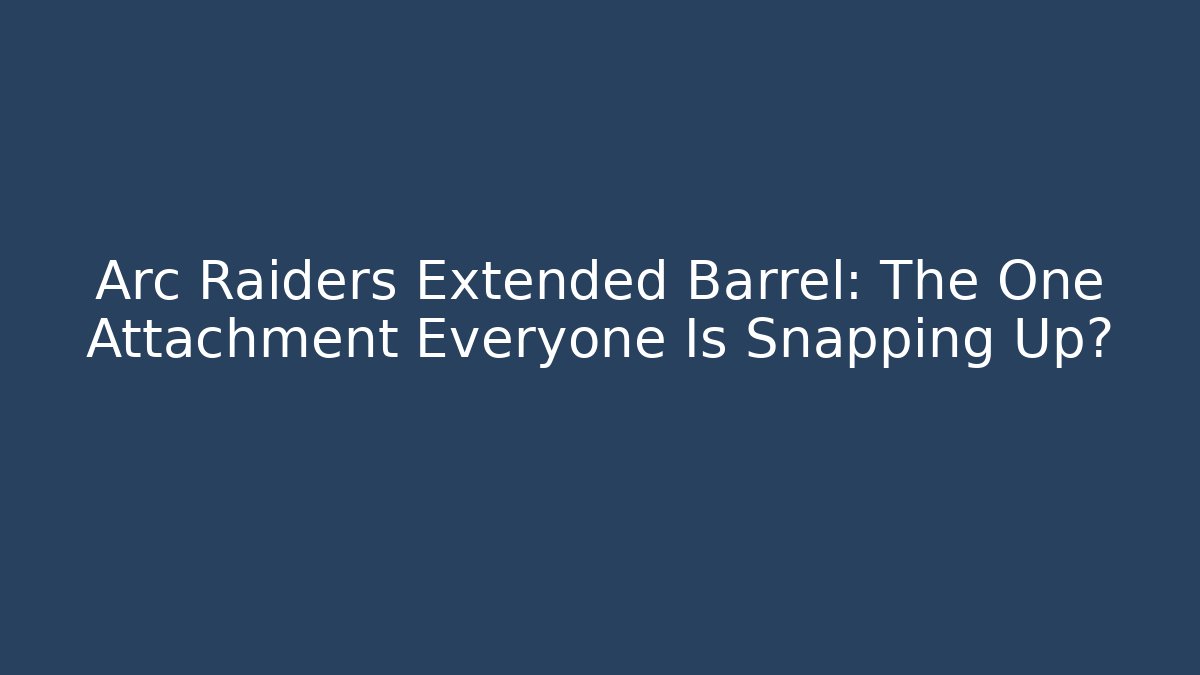 Arc Raiders Extended Barrel: The One Attachment Everyone Is Snapping Up?