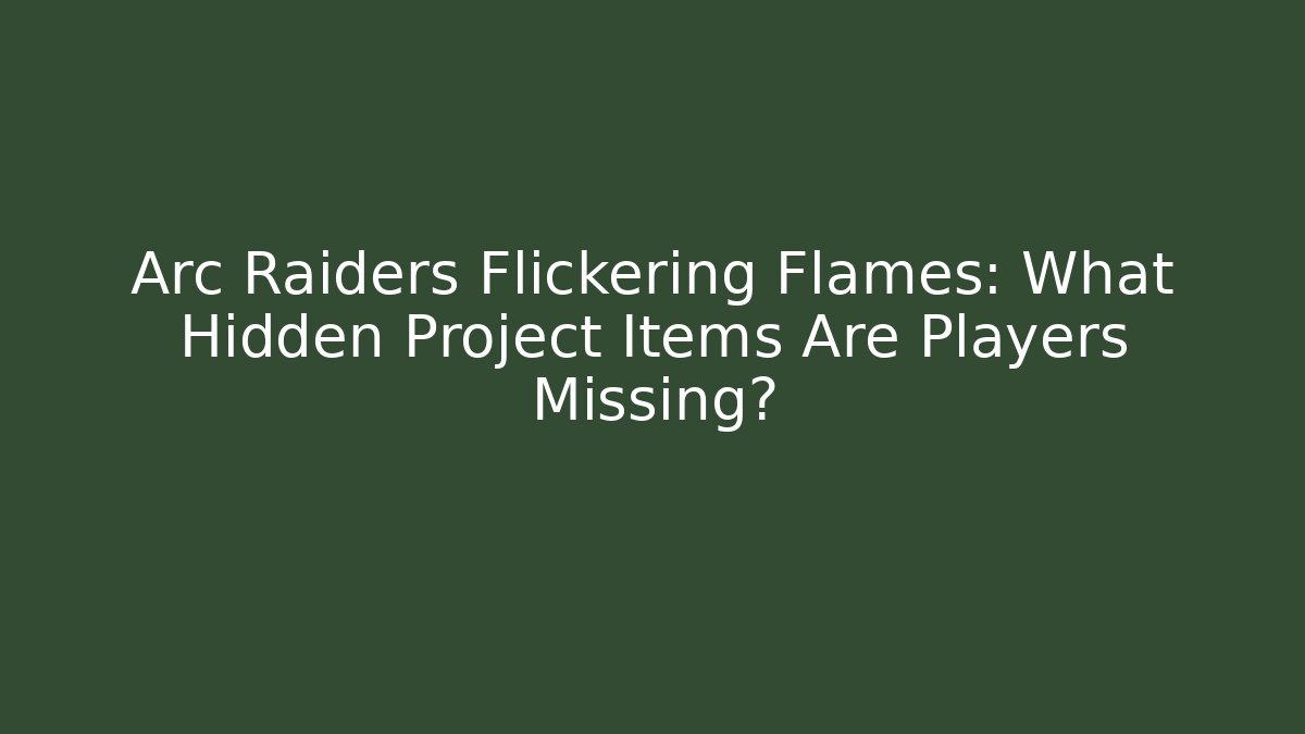 Arc Raiders Flickering Flames: What Hidden Project Items Are Players Missing?