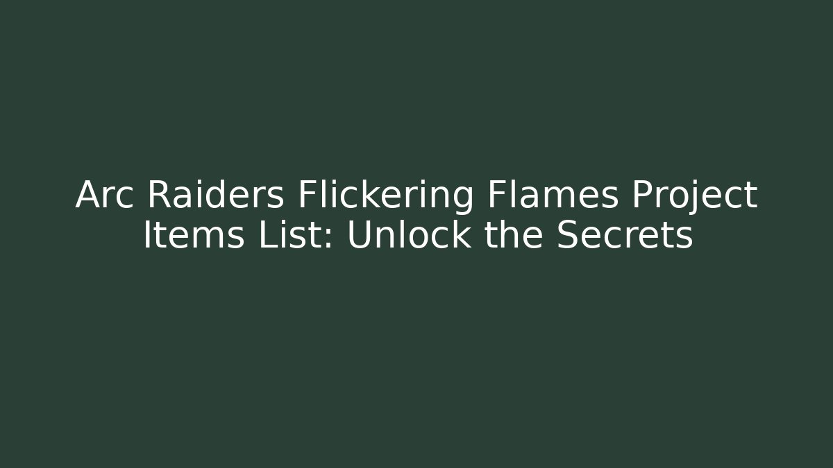 Arc Raiders Flickering Flames Project Items List: Unlock the Secrets