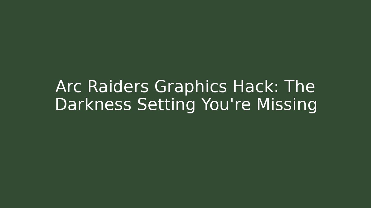 Arc Raiders Graphics Hack: The Darkness Setting You’re Missing