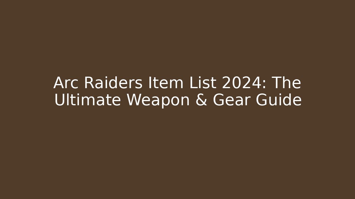Arc Raiders Item List 2024: The Ultimate Weapon & Gear Guide