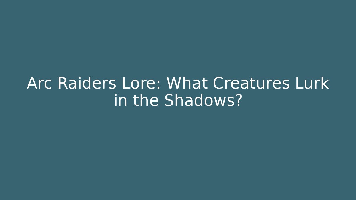 Arc Raiders Lore: What Creatures Lurk in the Shadows?