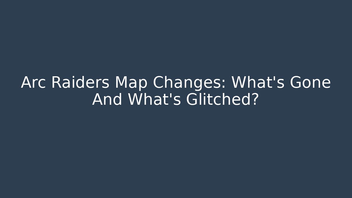 Arc Raiders Map Changes: What's Gone And What's Glitched?