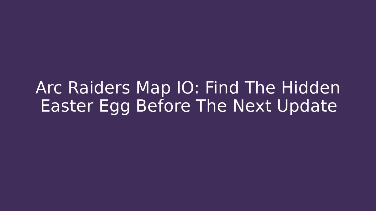 Arc Raiders Map IO: Find The Hidden Easter Egg Before The Next Update - Método de Aprovação