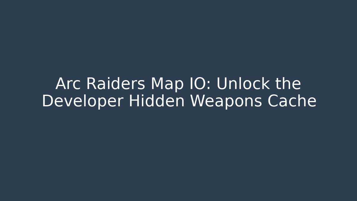 Arc Raiders Map IO: Unlock the Developer Hidden Weapons Cache