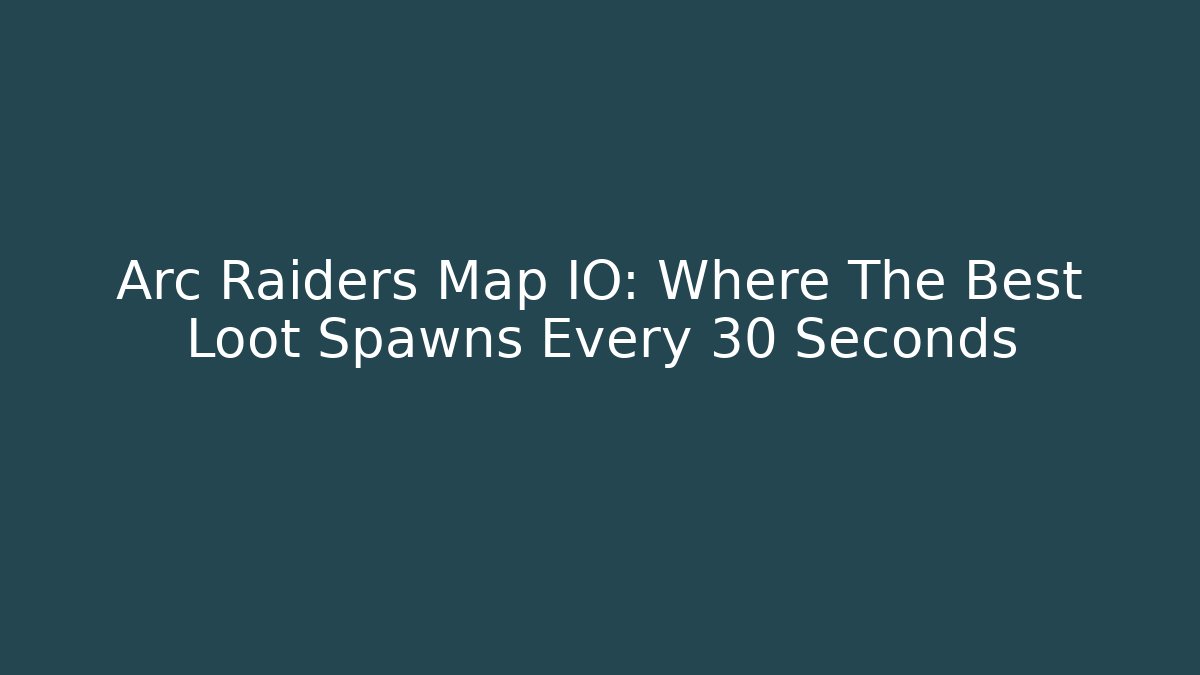 Arc Raiders Map IO: Where The Best Loot Spawns Every 30 Seconds