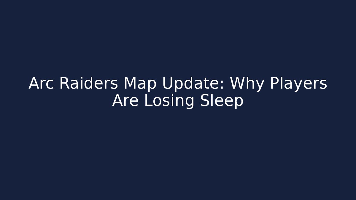 Arc Raiders Map Update: Why Players Are Losing Sleep