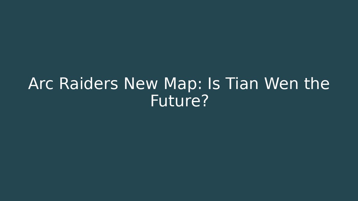 Arc Raiders New Map: Is Tian Wen the Future?
