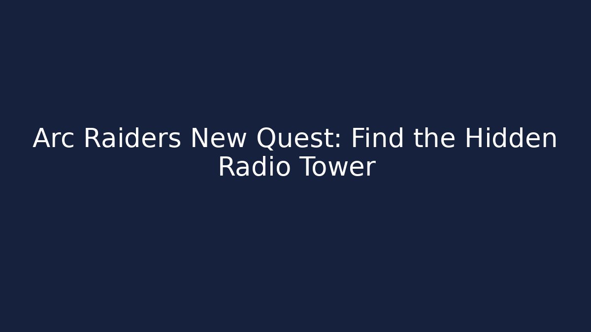 Arc Raiders New Quest: Find the Hidden Radio Tower