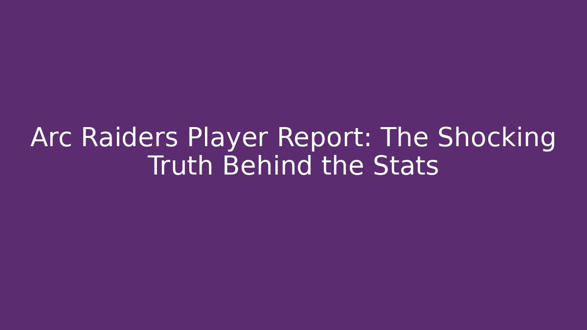 Arc Raiders Player Report: The Shocking Truth Behind the Stats
