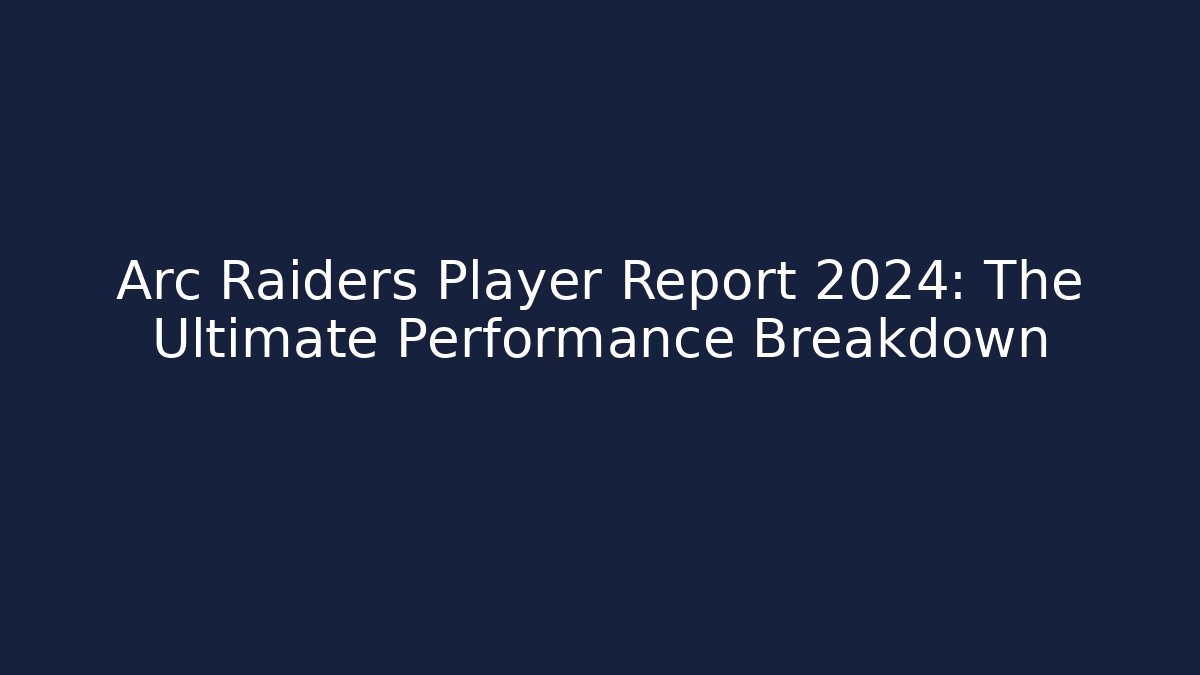Arc Raiders Player Report 2024: The Ultimate Performance Breakdown