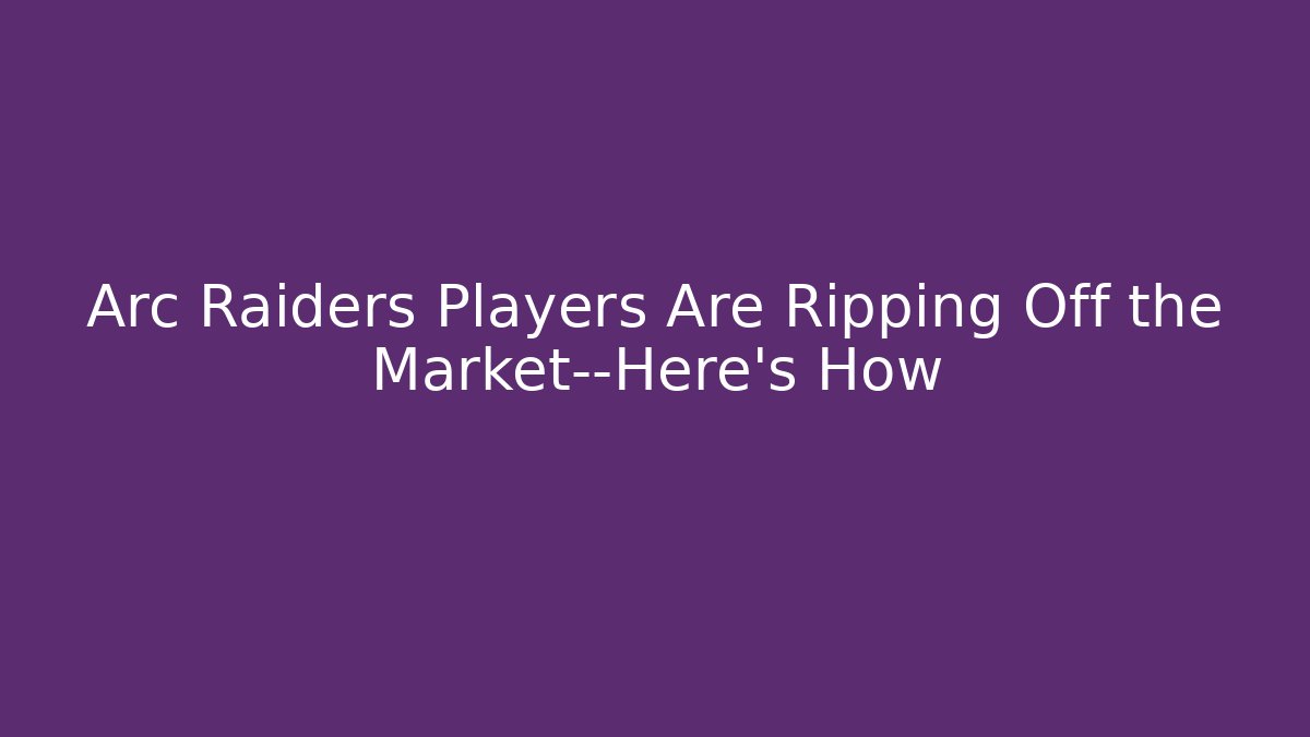 Arc Raiders Players Are Ripping Off the Market—Here's How