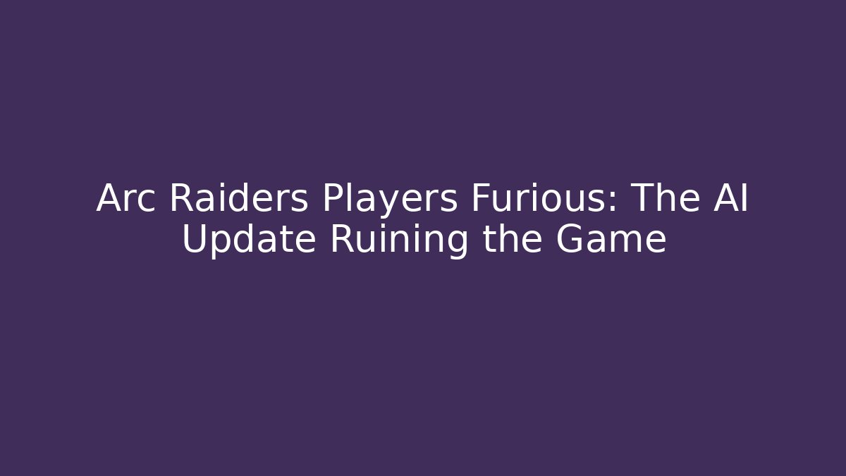 Arc Raiders Players Furious: The AI Update Ruining the Game