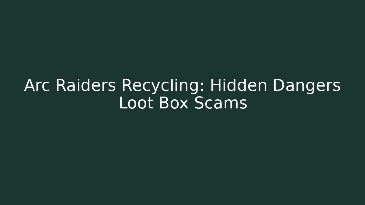 Arc Raiders Recycling: Hidden Dangers Loot Box Scams