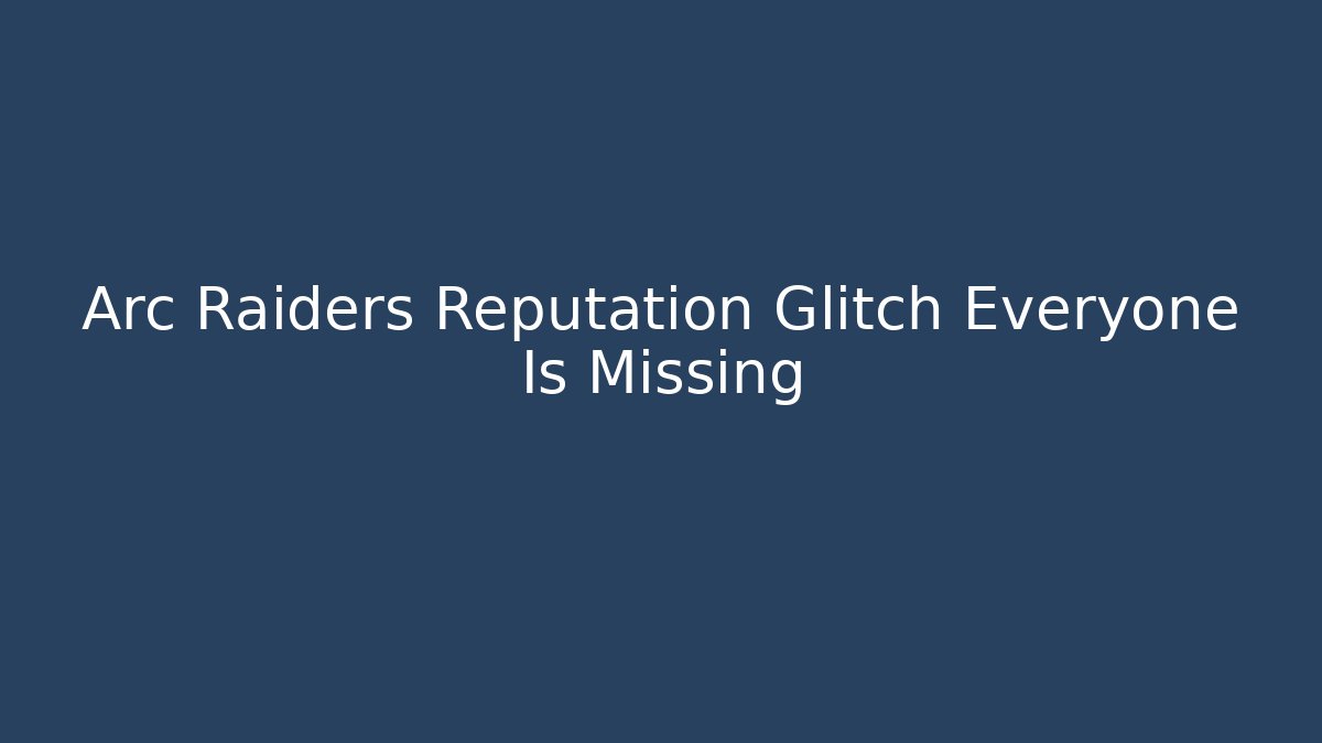 Arc Raiders Reputation Glitch Everyone Is Missing