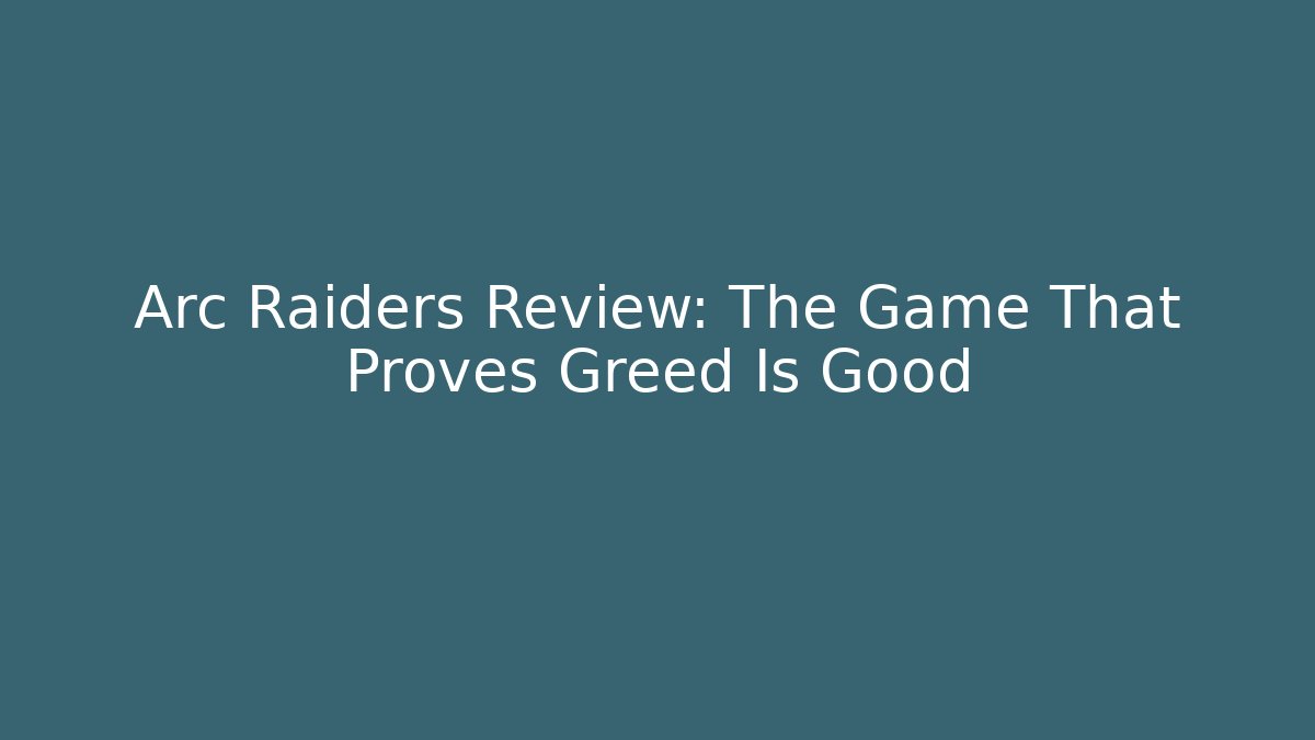 Arc Raiders Review: The Game That Proves Greed Is Good
