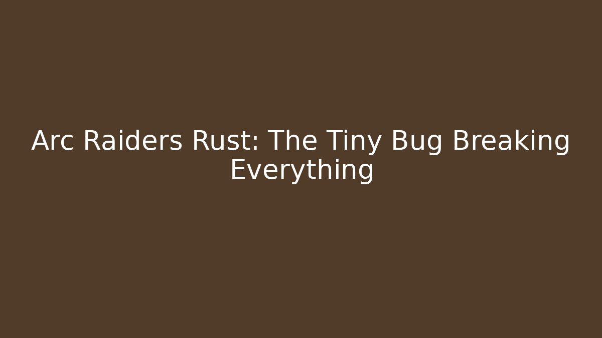 Arc Raiders Rust: The Tiny Bug Breaking Everything