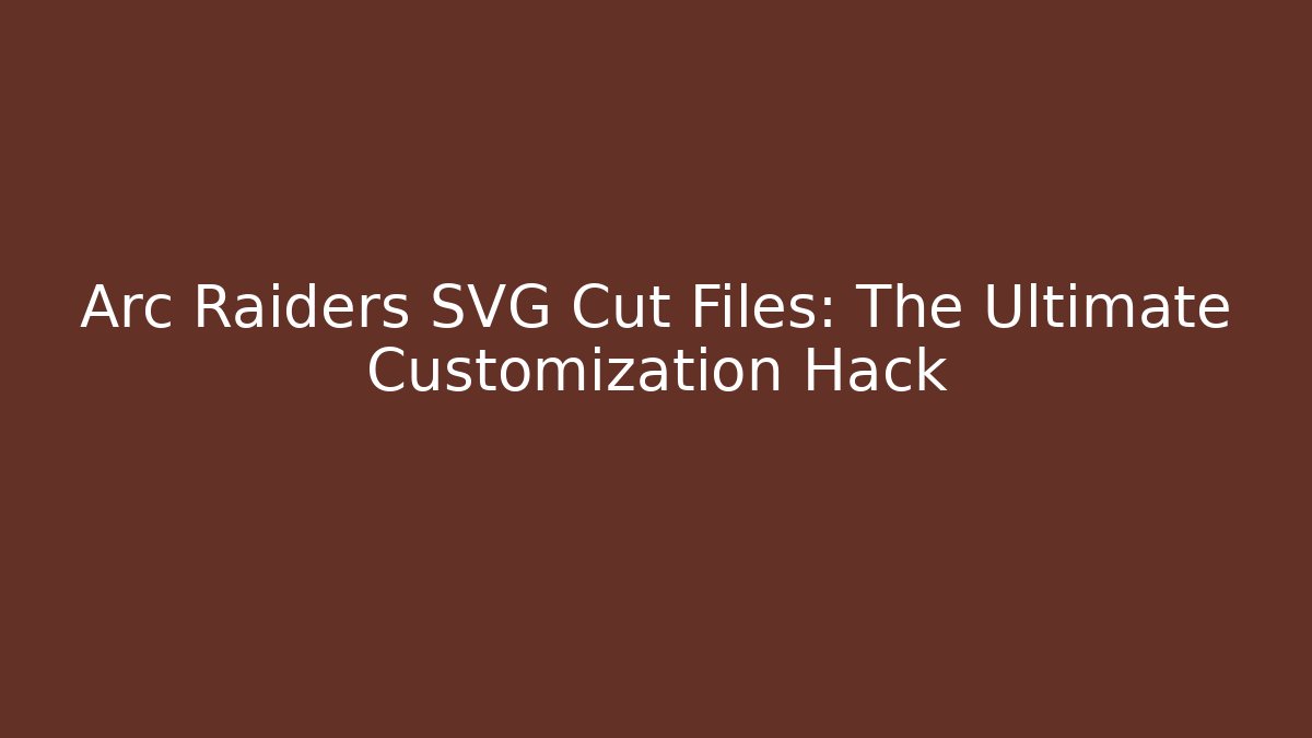 Arc Raiders SVG Cut Files: The Ultimate Customization Hack
