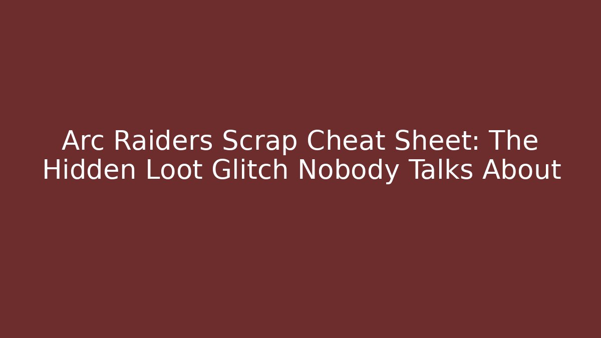 Arc Raiders Scrap Cheat Sheet: The Hidden Loot Glitch Nobody Talks About
