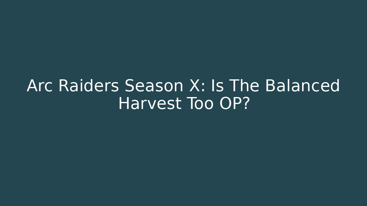 Arc Raiders Season X: Is The Balanced Harvest Too OP? - Método de Aprovação