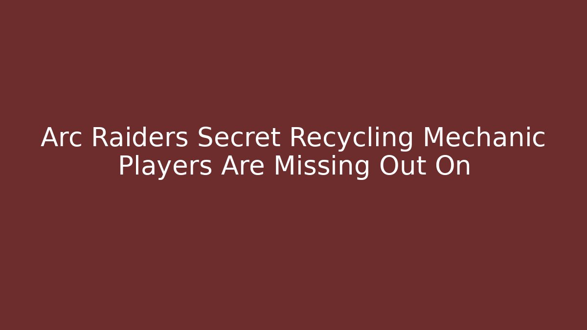 Arc Raiders Secret Recycling Mechanic Players Are Missing Out On
