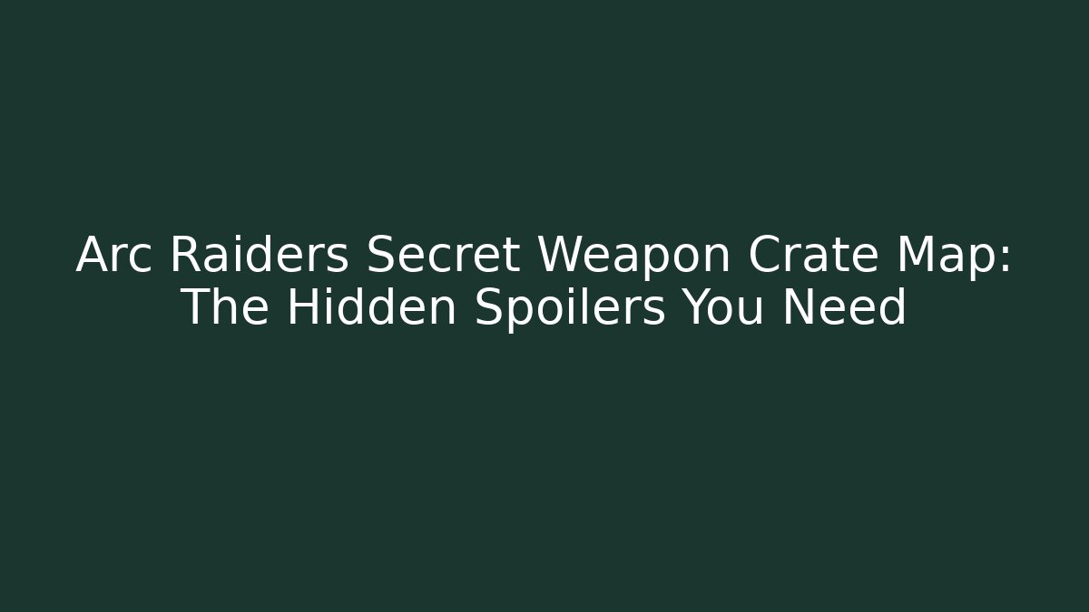 Arc Raiders Secret Weapon Crate Map: The Hidden Spoilers You Need