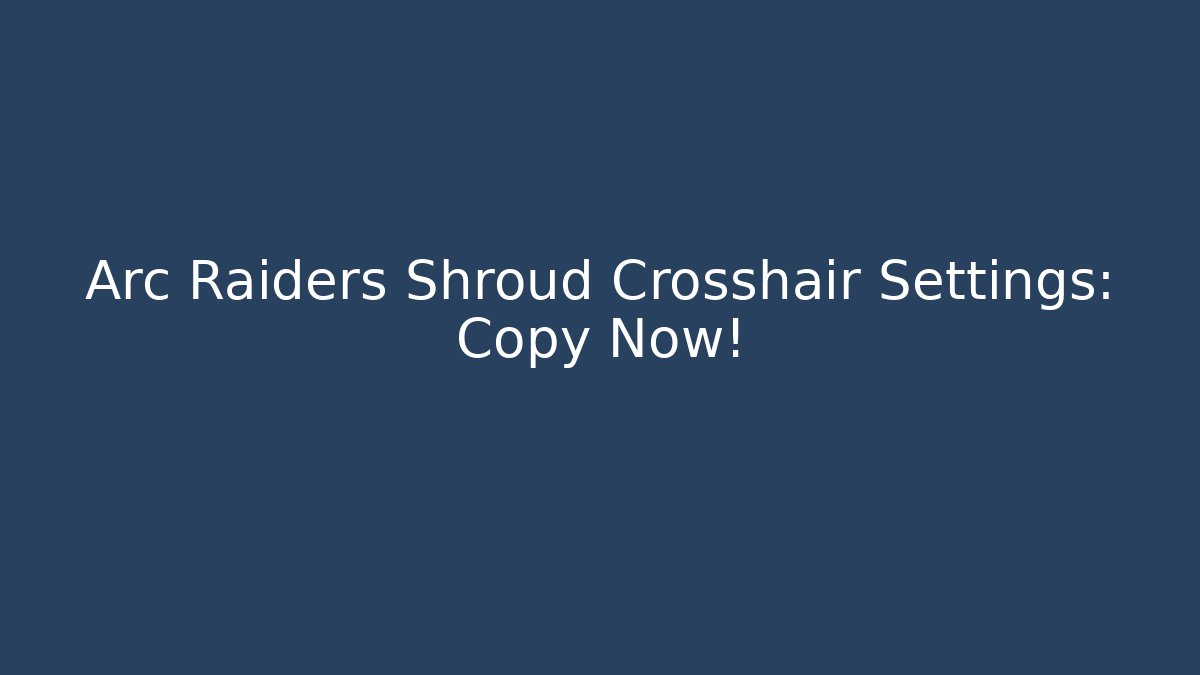 Arc Raiders Shroud Crosshair Settings: Copy Now!