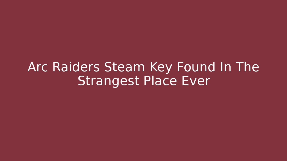Arc Raiders Steam Key Found In The Strangest Place Ever