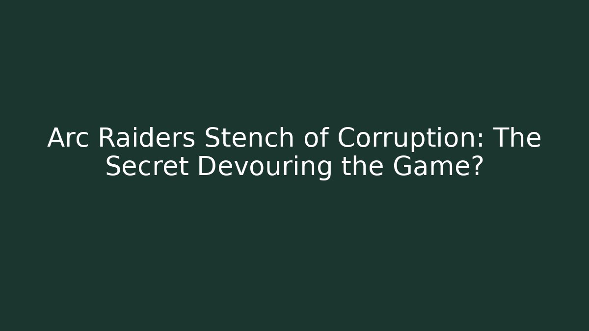 Arc Raiders Stench of Corruption: The Secret Devouring the Game? - Método de Aprovação