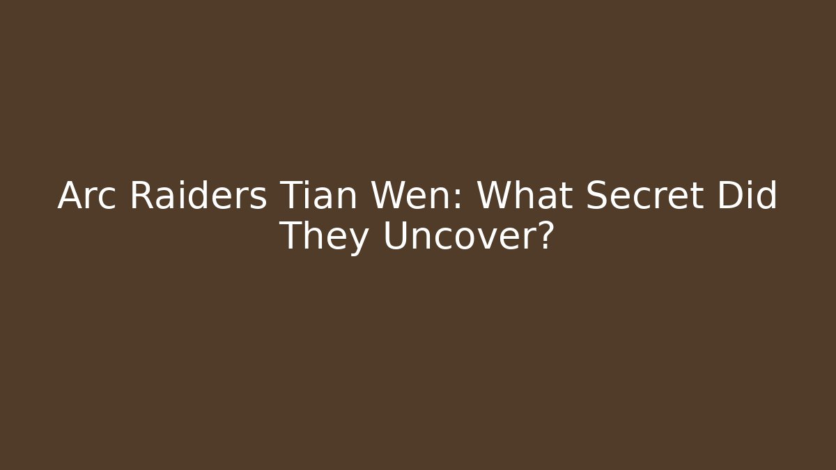 Arc Raiders Tian Wen: What Secret Did They Uncover?